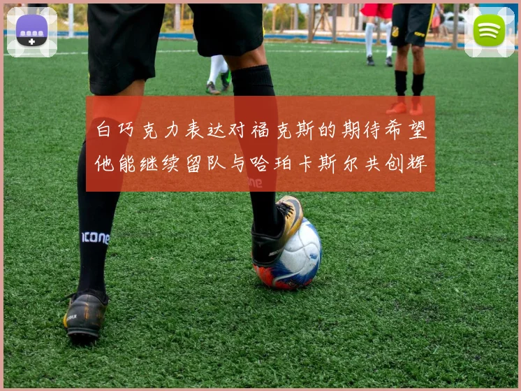 白巧克力表达对福克斯的期待希望他能继续留队与哈珀卡斯尔共创辉煌
