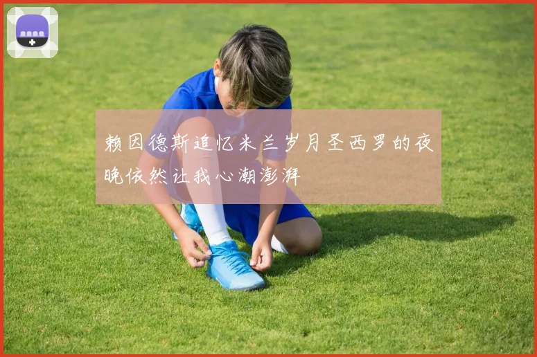 赖因德斯追忆米兰岁月圣西罗的夜晚依然让我心潮澎湃