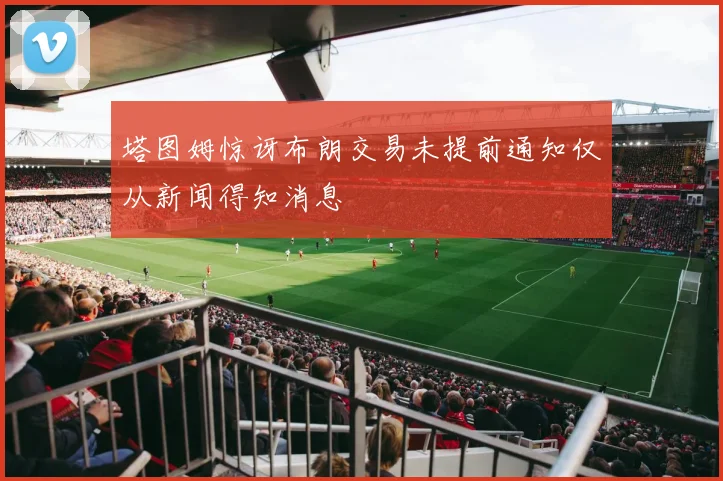 塔图姆惊讶布朗交易未提前通知仅从新闻得知消息