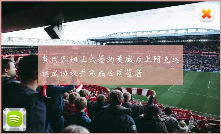 费内巴切正式签约曼城后卫阿克达达成协议并完成合同签署
