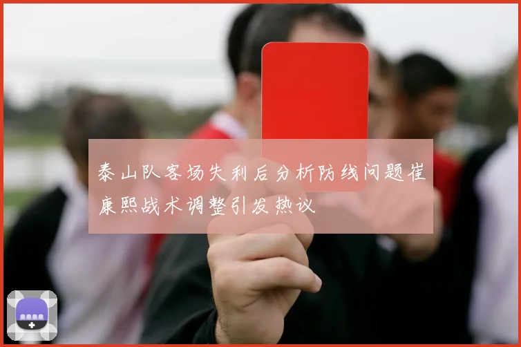 泰山队客场失利后分析防线问题崔康熙战术调整引发热议