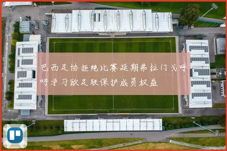 巴西足协拒绝比赛延期弗拉门戈呼吁学习欧足联保护成员权益