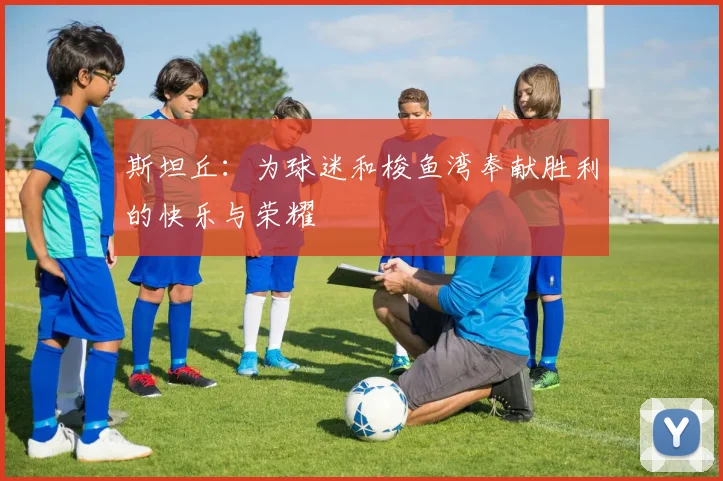 斯坦丘：为球迷和梭鱼湾奉献胜利的快乐与荣耀