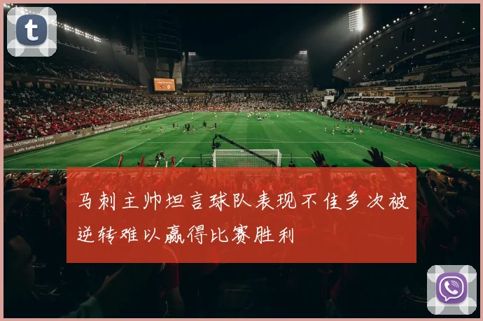 马刺主帅坦言球队表现不佳多次被逆转难以赢得比赛胜利