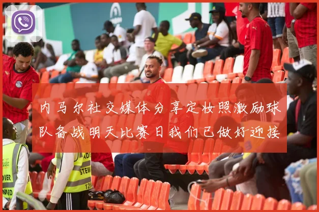内马尔社交媒体分享定妆照激励球队备战明天比赛日我们已做好迎接挑战的准备