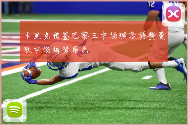 卡里克借鉴巴黎三中场理念调整曼联中场梅努角色