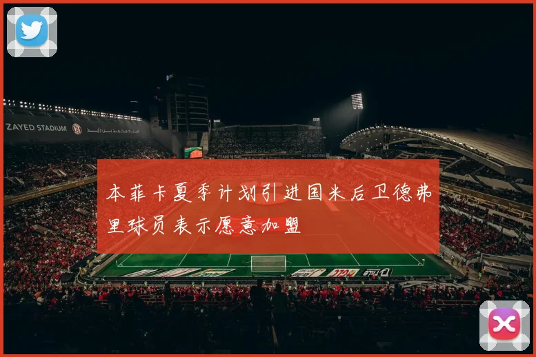 本菲卡夏季计划引进国米后卫德弗里球员表示愿意加盟