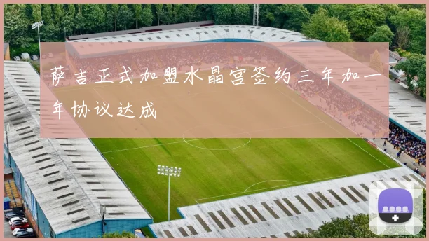 萨吉正式加盟水晶宫签约三年加一年协议达成