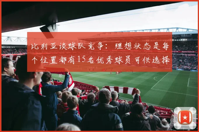 比利亚谈球队竞争：理想状态是每个位置都有15名优秀球员可供选择